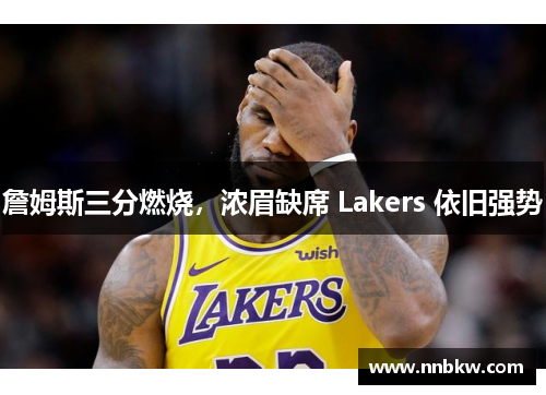 詹姆斯三分燃烧，浓眉缺席 Lakers 依旧强势